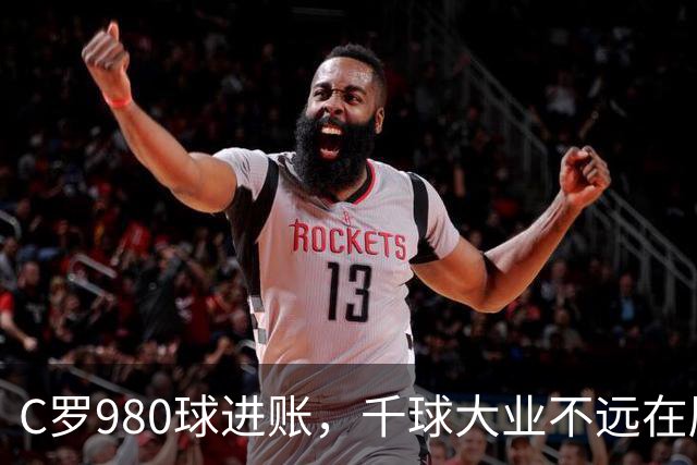 C罗980球进账，千球大业不远在咫尺！